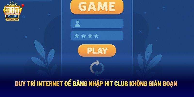 Duy trì internet để đăng nhập Hit Club không gián đoạn