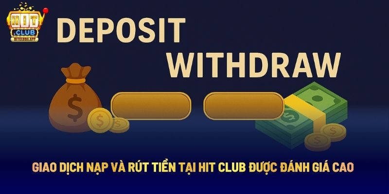 Giao dịch nạp và rút tiền tại Hit Club được đánh giá cao