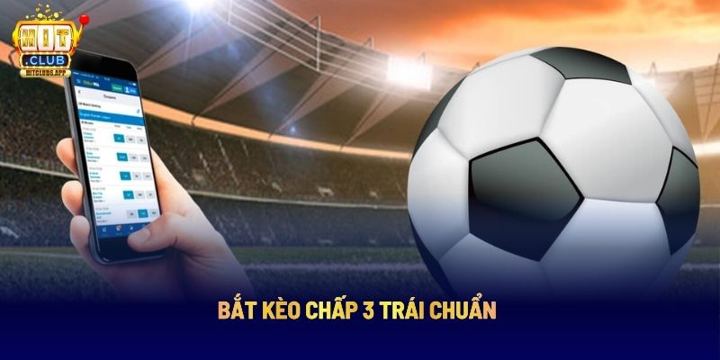 Bắt kèo chấp 3 trái chuẩn