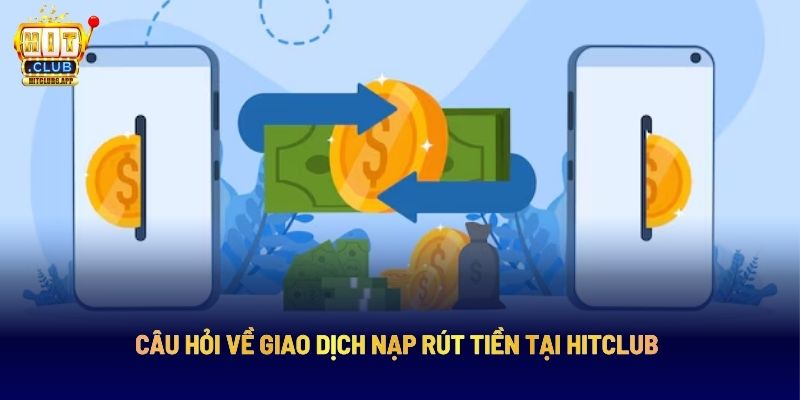 Câu hỏi về giao dịch nạp rút tiền tại Hitclub