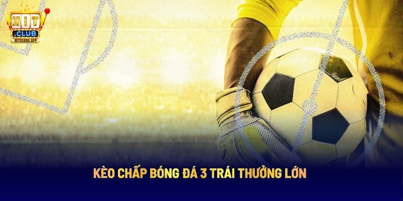 Kèo chấp 3 trái thưởng lớn