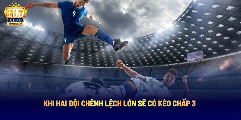 Khi hai đội chênh lệch lớn sẽ có kèo chấp 3